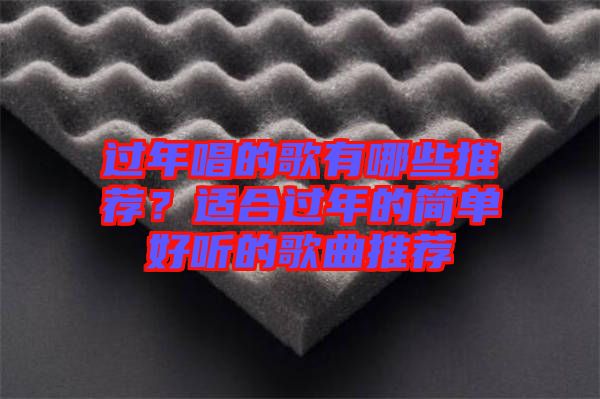 過年唱的歌有哪些推薦？適合過年的簡單好聽的歌曲推薦