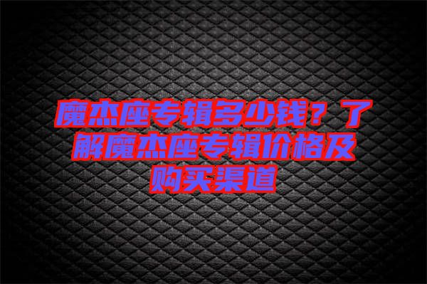 魔杰座專輯多少錢？了解魔杰座專輯價格及購買渠道