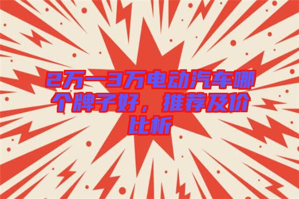 2萬一3萬電動汽車哪個牌子好，推薦及價比析