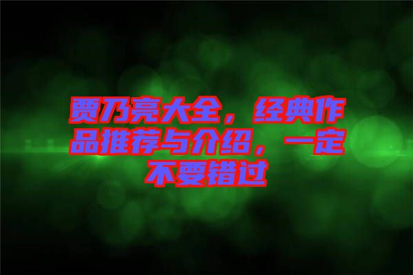 賈乃亮大全，經(jīng)典作品推薦與介紹，一定不要錯(cuò)過