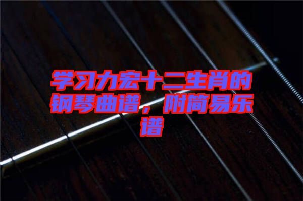 學(xué)習(xí)力宏十二生肖的鋼琴曲譜，附簡易樂譜