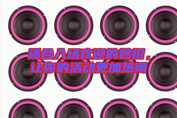 適合入場歡迎的妙招，讓你的活動更加熱鬧