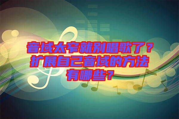音域太窄就別唱歌了？擴(kuò)展自己音域的方法有哪些？