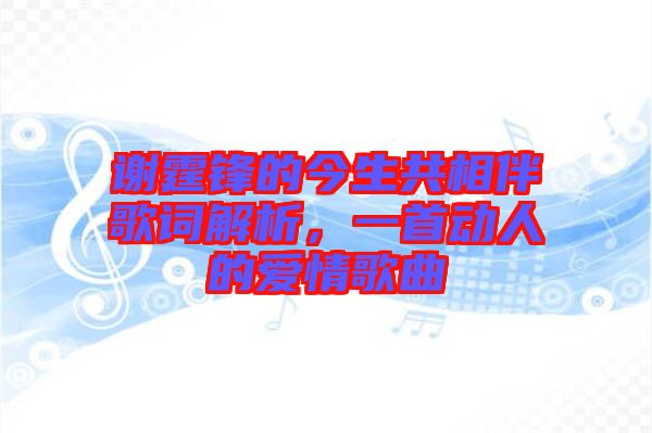 謝霆鋒的今生共相伴歌詞解析，一首動(dòng)人的愛情歌曲