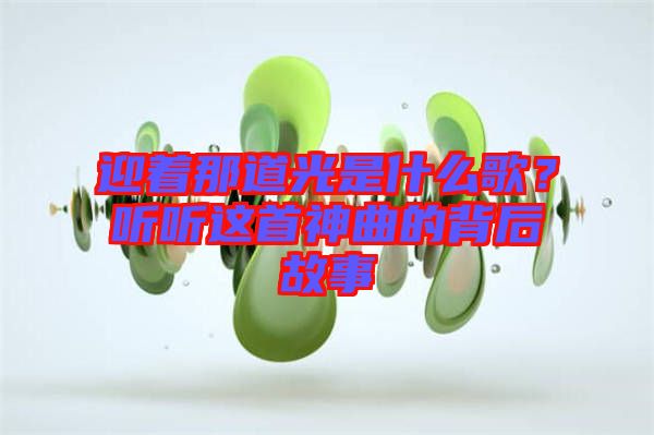 迎著那道光是什么歌？聽(tīng)聽(tīng)這首神曲的背后故事