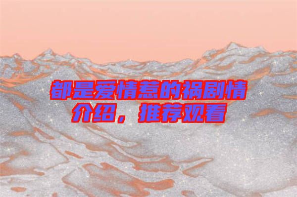 都是愛情惹的禍劇情介紹，推薦觀看