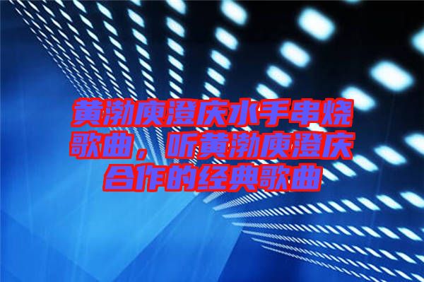 黃渤庾澄慶水手串燒歌曲，聽(tīng)黃渤庾澄慶合作的經(jīng)典歌曲