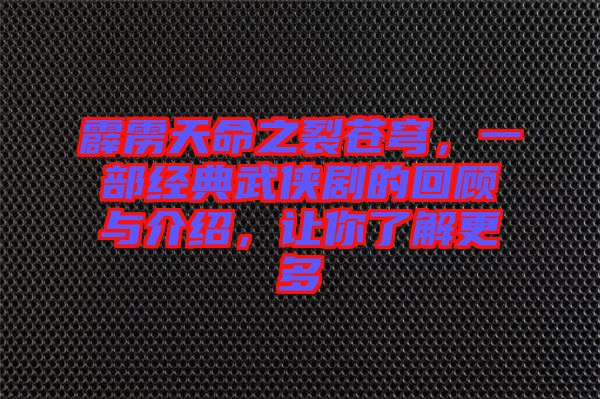 霹靂天命之裂蒼穹，一部經(jīng)典武俠劇的回顧與介紹，讓你了解更多