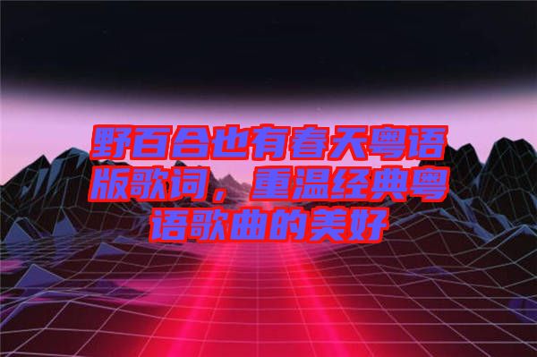 野百合也有春天粵語(yǔ)版歌詞，重溫經(jīng)典粵語(yǔ)歌曲的美好