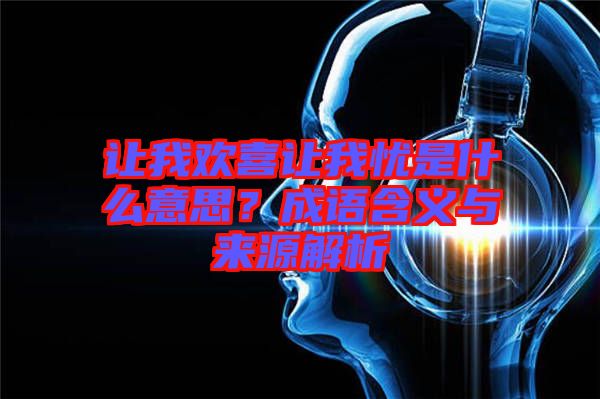 讓我歡喜讓我憂是什么意思？成語含義與來源解析