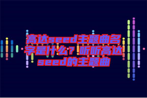 高達(dá)seed主題曲名字是什么？聽聽高達(dá)seed的主題曲