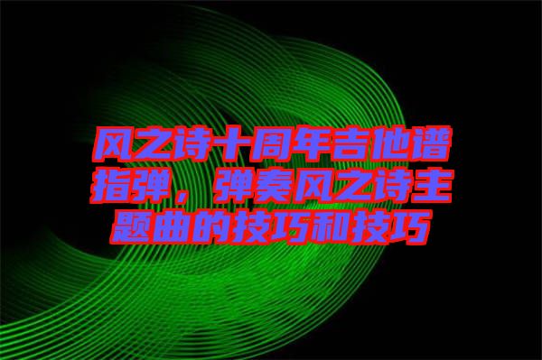 風之詩十周年吉他譜指彈，彈奏風之詩主題曲的技巧和技巧