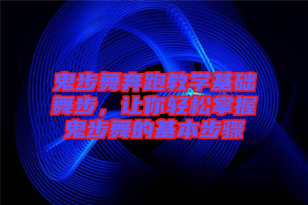 鬼步舞奔跑教學(xué)基礎(chǔ)舞步，讓你輕松掌握鬼步舞的基本步驟