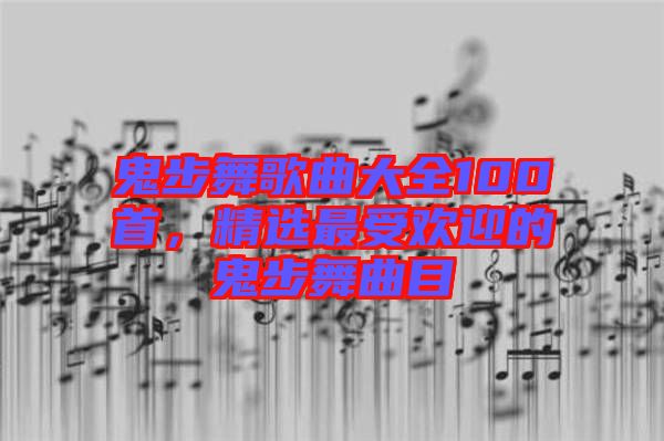 鬼步舞歌曲大全100首，精選最受歡迎的鬼步舞曲目
