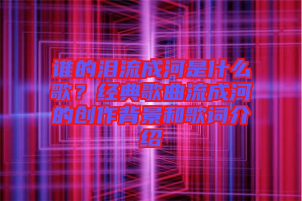 誰(shuí)的淚流成河是什么歌？經(jīng)典歌曲流成河的創(chuàng)作背景和歌詞介紹