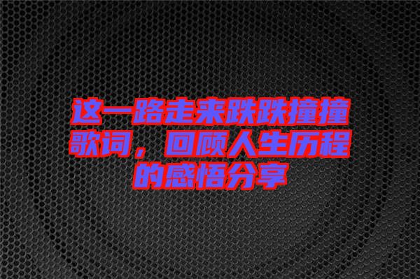 這一路走來(lái)跌跌撞撞歌詞，回顧人生歷程的感悟分享