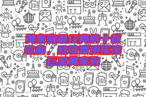 黃家駒最經(jīng)典的十首歌曲，致敬香港搖滾巨星黃家駒