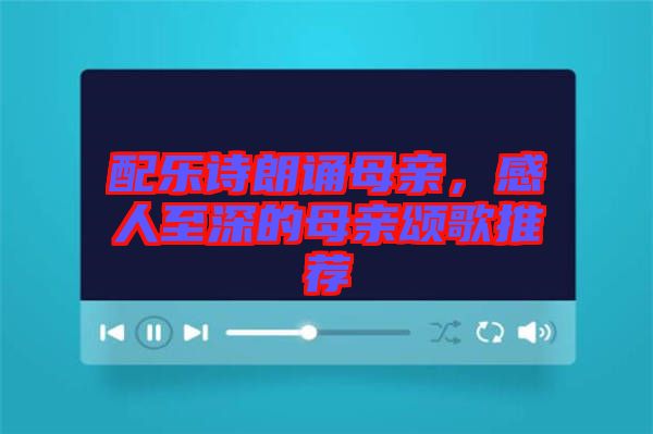 配樂詩朗誦母親，感人至深的母親頌歌推薦