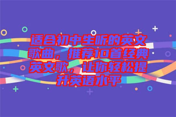 適合初中生聽的英文歌曲，推薦10首經(jīng)典英文歌，讓你輕松提升英語水平