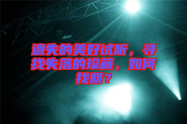 遺失的美好試聽，尋找失落的珍藏，如何找回？