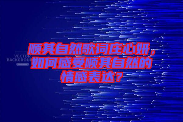 順其自然歌詞莊心妍，如何感受順其自然的情感表達？