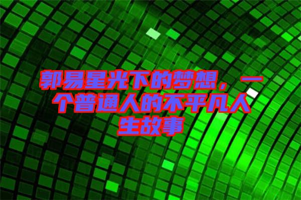 郭易星光下的夢(mèng)想，一個(gè)普通人的不平凡人生故事
