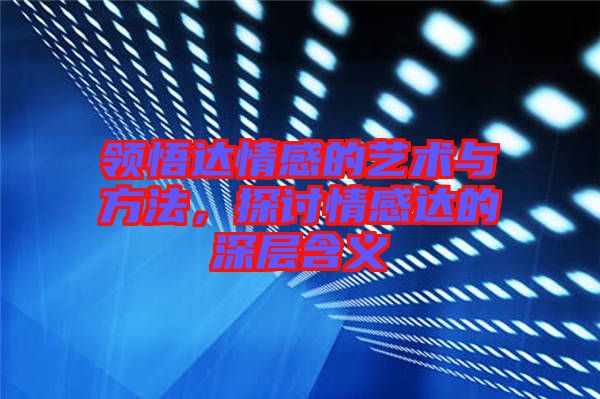 領(lǐng)悟達(dá)情感的藝術(shù)與方法，探討情感達(dá)的深層含義