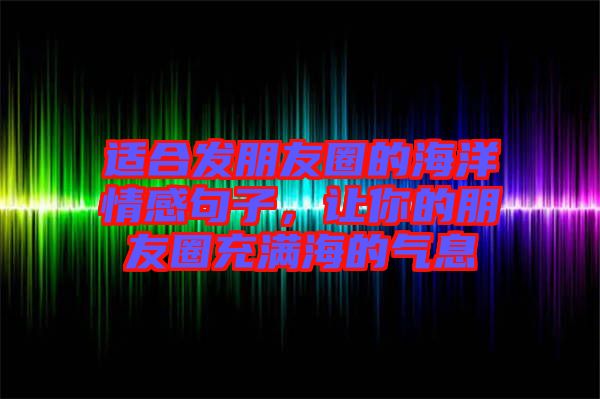 適合發(fā)朋友圈的海洋情感句子，讓你的朋友圈充滿海的氣息