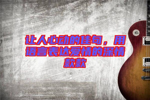 讓人心動(dòng)的佳句，用語(yǔ)言表達(dá)愛情的深情款款