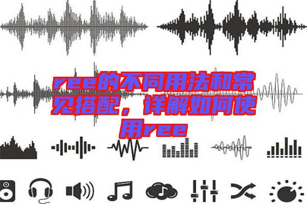 ree的不同用法和常見搭配，詳解如何使用ree