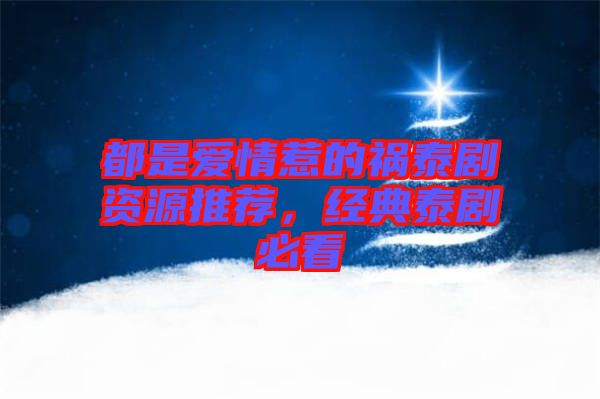 都是愛情惹的禍泰劇資源推薦，經(jīng)典泰劇必看