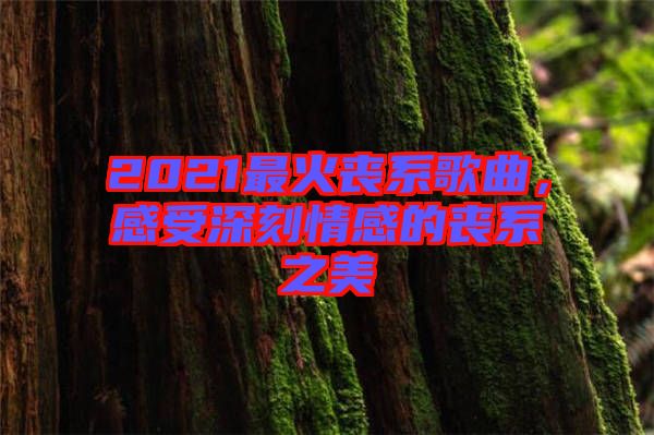 2021最火喪系歌曲，感受深刻情感的喪系之美