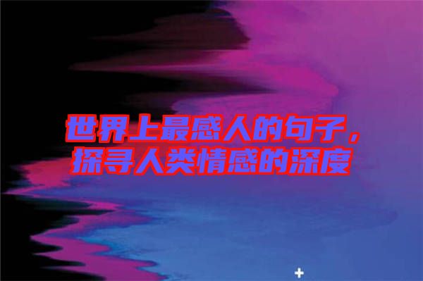 世界上最感人的句子，探尋人類情感的深度