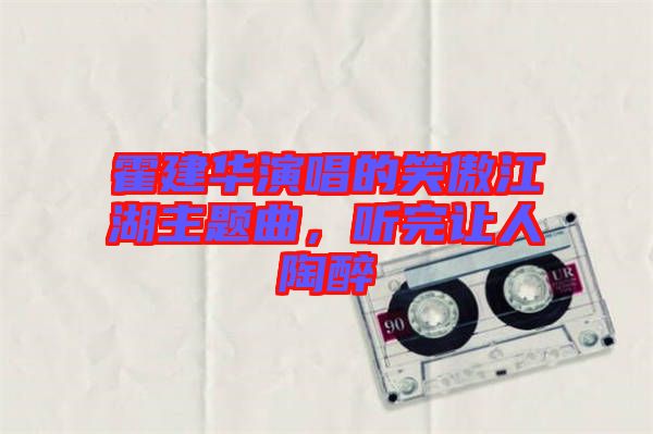 霍建華演唱的笑傲江湖主題曲，聽完讓人陶醉