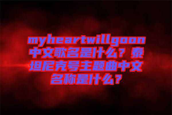 myheartwillgoon中文歌名是什么？泰坦尼克號主題曲中文名稱是什么？