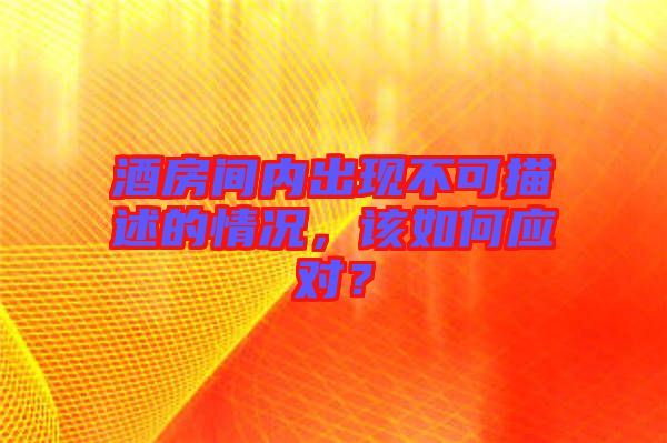 酒房間內(nèi)出現(xiàn)不可描述的情況，該如何應(yīng)對？
