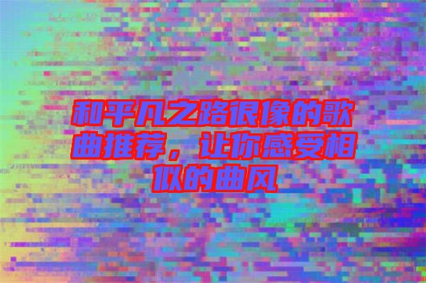 和平凡之路很像的歌曲推薦，讓你感受相似的曲風(fēng)