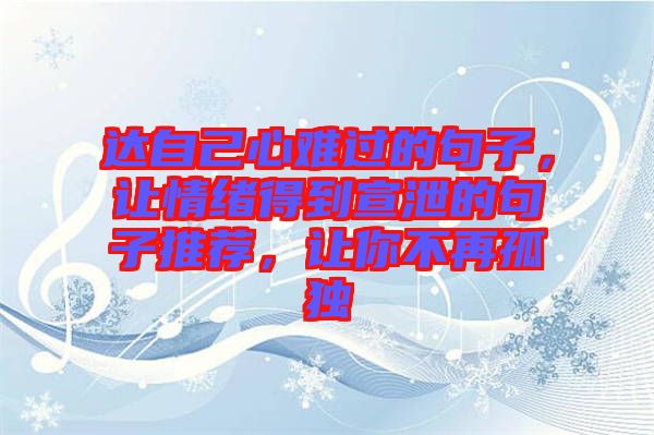 達自己心難過的句子，讓情緒得到宣泄的句子推薦，讓你不再孤獨