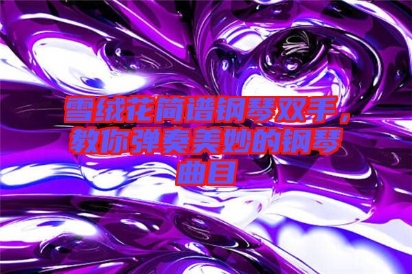 雪絨花簡(jiǎn)譜鋼琴雙手，教你彈奏美妙的鋼琴曲目