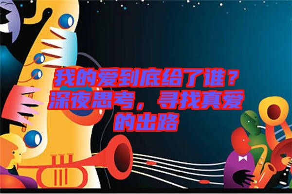 我的愛到底給了誰？深夜思考，尋找真愛的出路