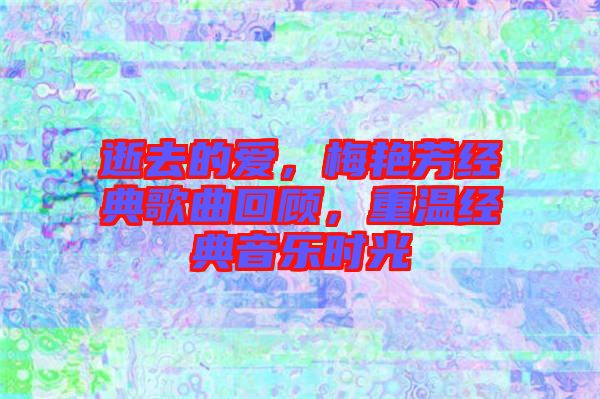 逝去的愛，梅艷芳經(jīng)典歌曲回顧，重溫經(jīng)典音樂時(shí)光