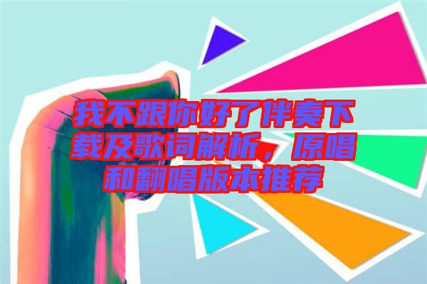 我不跟你好了伴奏下載及歌詞解析，原唱和翻唱版本推薦