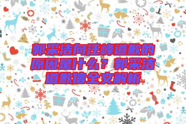 郭采潔向汪峰道歉的原因是什么？郭采潔道歉信全文解析