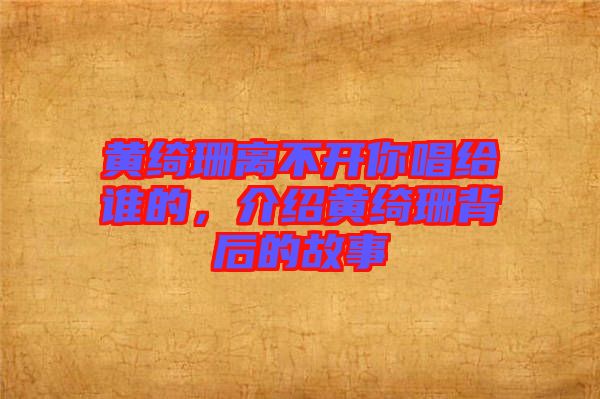 黃綺珊離不開你唱給誰的，介紹黃綺珊背后的故事