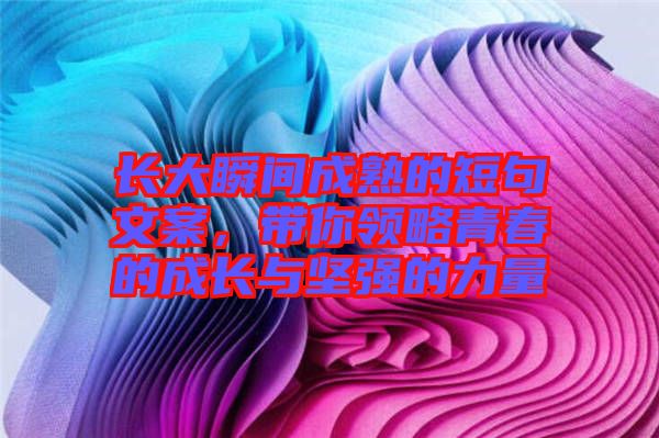 長大瞬間成熟的短句文案，帶你領(lǐng)略青春的成長與堅強的力量