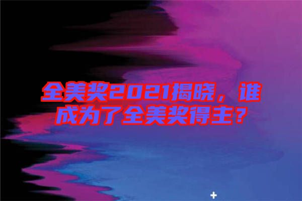 全美獎(jiǎng)2021揭曉，誰(shuí)成為了全美獎(jiǎng)得主？