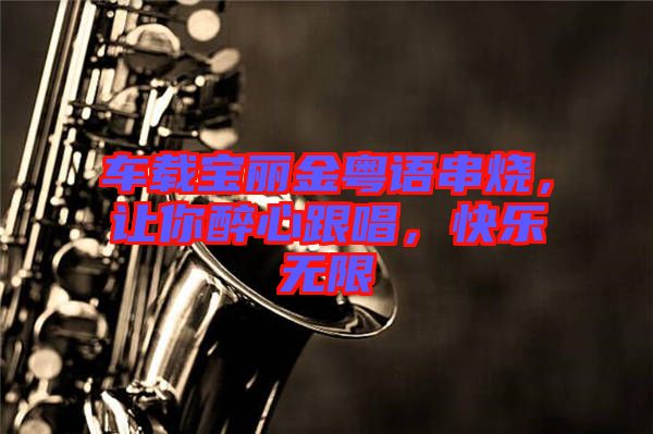 車載寶麗金粵語(yǔ)串燒，讓你醉心跟唱，快樂(lè)無(wú)限