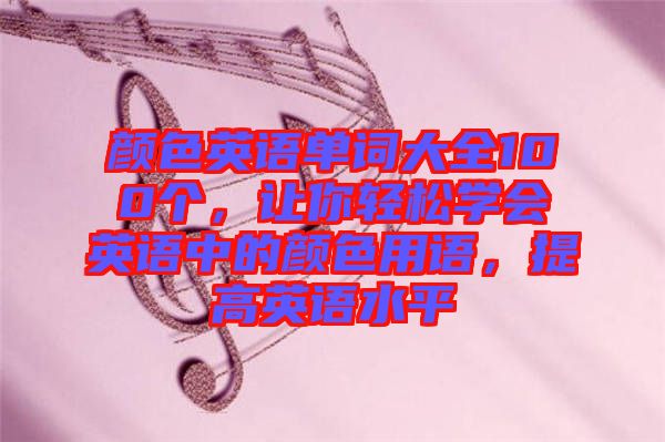 顏色英語單詞大全100個(gè)，讓你輕松學(xué)會(huì)英語中的顏色用語，提高英語水平