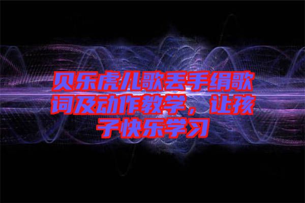 貝樂虎兒歌丟手絹歌詞及動(dòng)作教學(xué)，讓孩子快樂學(xué)習(xí)