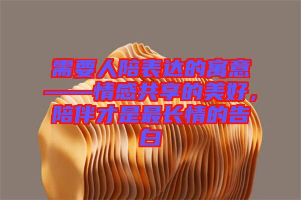 需要人陪表達(dá)的寓意——情感共享的美好，陪伴才是最長情的告白